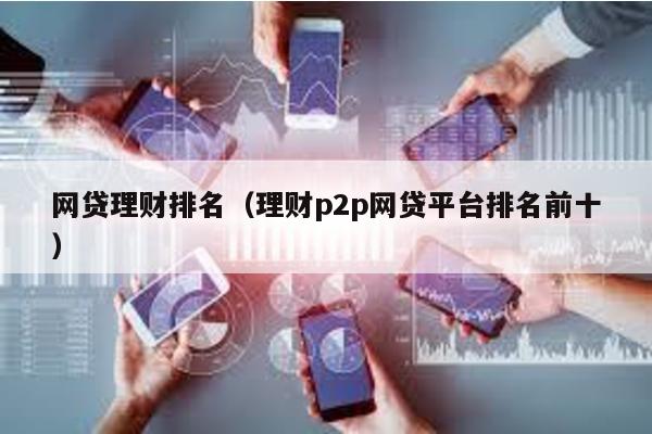 網貸理財排名(理財p2p網貸平臺排名前十)