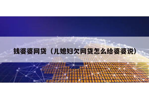 錢婆婆網(wǎng)貸(兒媳婦欠網(wǎng)貸怎么給婆婆說)