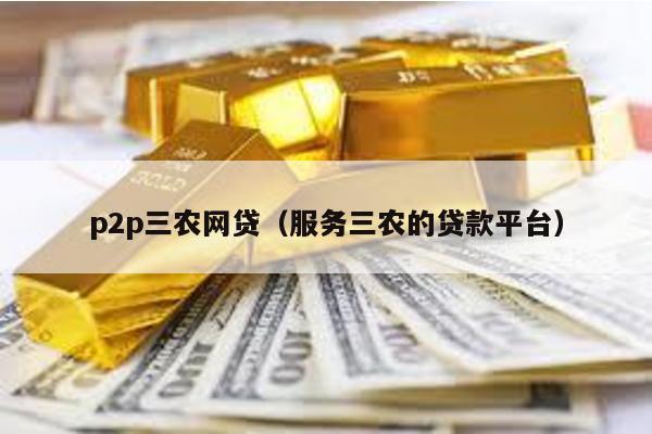 p2p三農網貸(服務三農的貸款平臺)