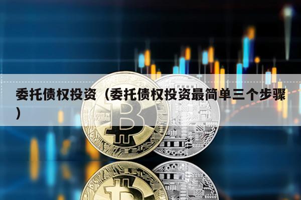 委托債權(quán)投資(委托債權(quán)投資最簡(jiǎn)單三個(gè)步驟)