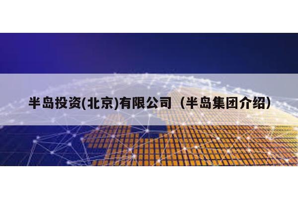 半島投資(北京)有限公司(半島集團(tuán)介紹)