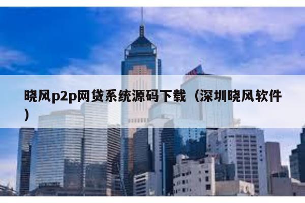 曉風p2p網貸系統源碼下載(深圳曉風軟件)