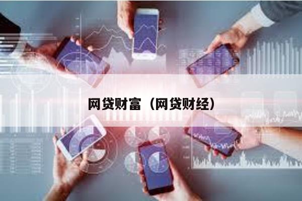網(wǎng)貸財(cái)富(網(wǎng)貸財(cái)經(jīng))