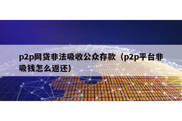 p2p網貸非法吸收公眾存款(p2p平臺非吸錢怎么返還)