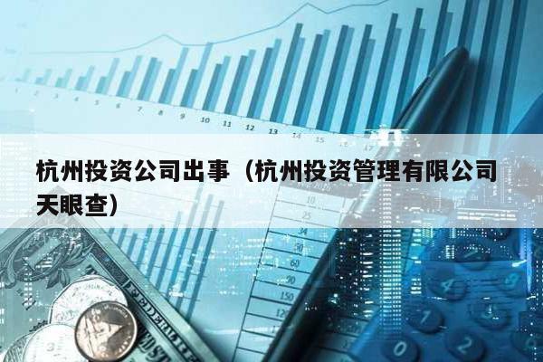 杭州投資公司出事(杭州投資管理有限公司 天眼查)
