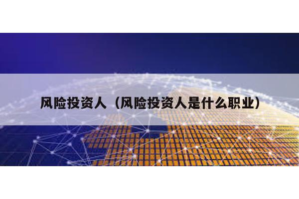 風險投資人(風險投資人是什么職業(yè))